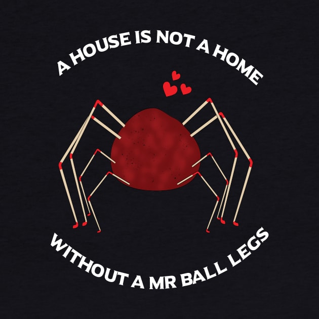 A House is Not A Home Without A Mr Ball Legs by BasicBeach